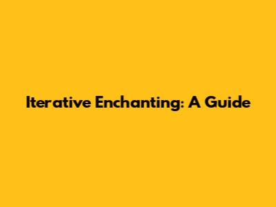 Iterative Enchanting: A Guide