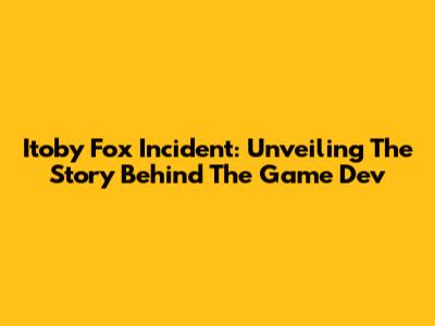 Itoby Fox Incident: Unveiling The Story Behind The Game Dev