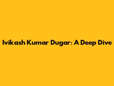 Ivikash Kumar Dugar: A Deep Dive