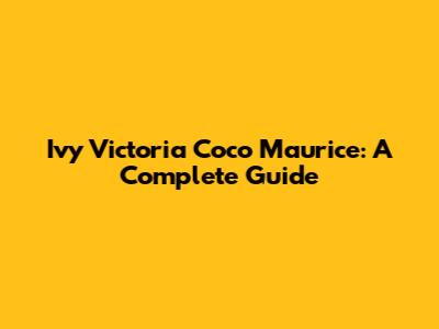 Ivy Victoria Coco Maurice: A Complete Guide