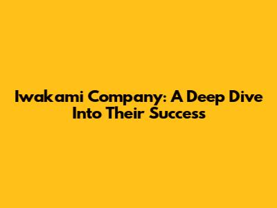 Iwakami Company: A Deep Dive Into Their Success