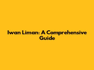 Iwan Liman: A Comprehensive Guide