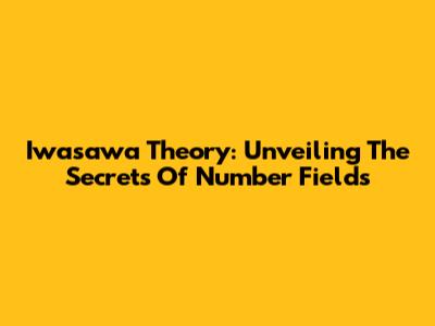 Iwasawa Theory: Unveiling The Secrets Of Number Fields