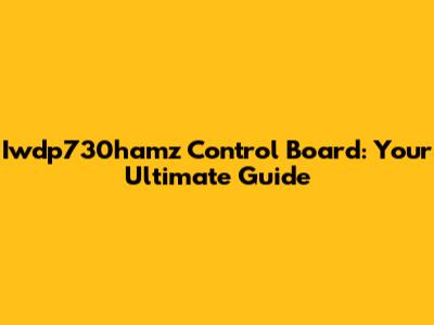 Iwdp730hamz Control Board: Your Ultimate Guide