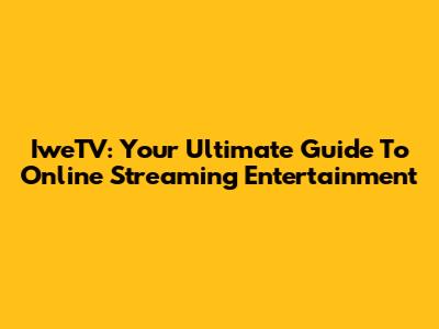 IweTV: Your Ultimate Guide To Online Streaming Entertainment