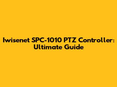 Iwisenet SPC-1010 PTZ Controller: Ultimate Guide