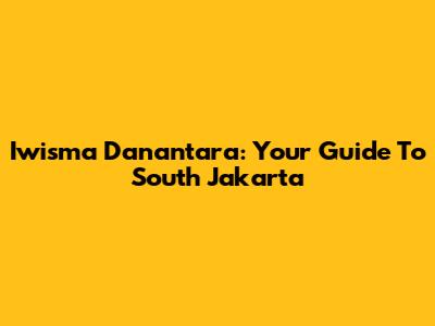 Iwisma Danantara: Your Guide To South Jakarta