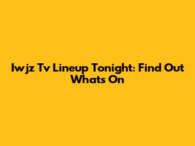 Iwjz Tv Lineup Tonight: Find Out What's On