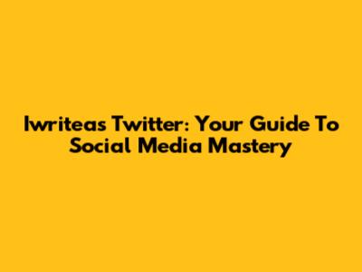 Iwriteas Twitter: Your Guide To Social Media Mastery