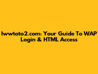 Iwwtoto2.com: Your Guide To WAP Login & HTML Access