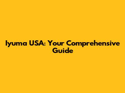 Iyuma USA: Your Comprehensive Guide