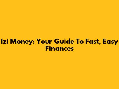 Izi Money: Your Guide To Fast, Easy Finances