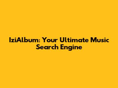 IziAlbum: Your Ultimate Music Search Engine