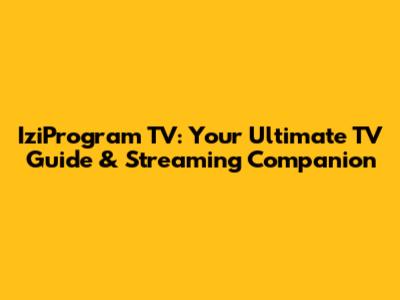 IziProgram TV: Your Ultimate TV Guide & Streaming Companion