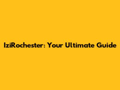 IziRochester: Your Ultimate Guide
