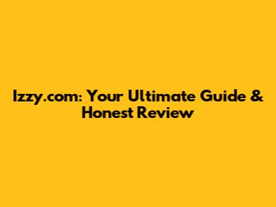 Izzy.com: Your Ultimate Guide & Honest Review