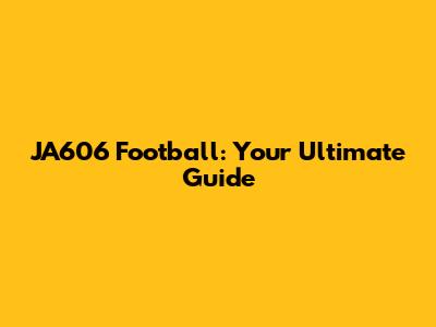 JA606 Football: Your Ultimate Guide
