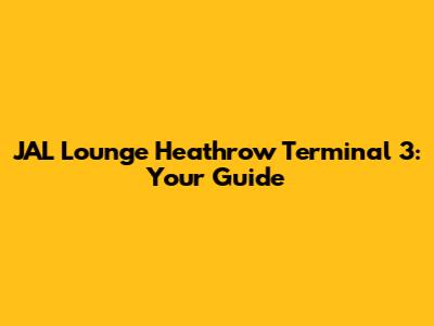 JAL Lounge Heathrow Terminal 3: Your Guide