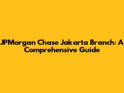 JPMorgan Chase Jakarta Branch: A Comprehensive Guide