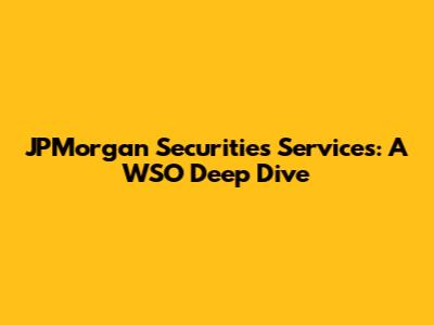 JPMorgan Securities Services: A WSO Deep Dive