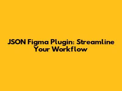 JSON Figma Plugin: Streamline Your Workflow