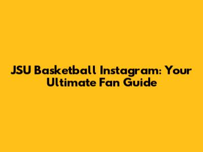JSU Basketball Instagram: Your Ultimate Fan Guide
