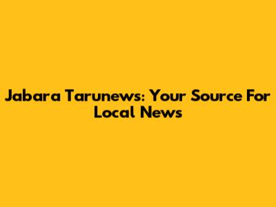 Jabara Tarunews: Your Source For Local News