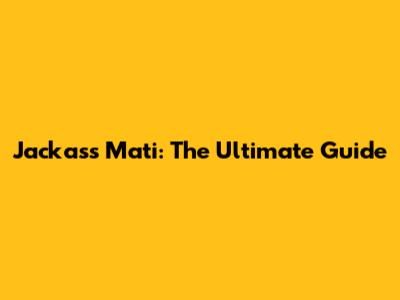 Jackass Mati: The Ultimate Guide