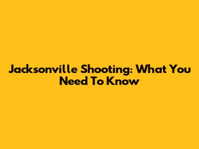 Jacksonville Shooting: What You Need To Know