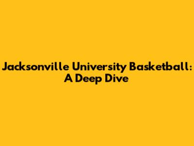 Jacksonville University Basketball: A Deep Dive