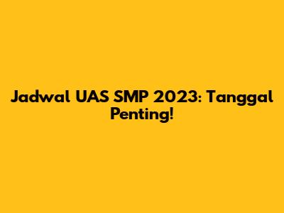 Jadwal UAS SMP 2023: Tanggal Penting!