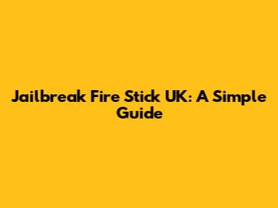 Jailbreak Fire Stick UK: A Simple Guide