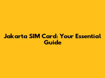 Jakarta SIM Card: Your Essential Guide
