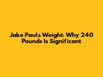 Jake Paul's Weight: Why 240 Pounds Is Significant