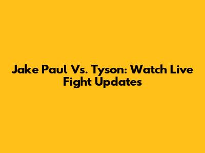 Jake Paul Vs. Tyson: Watch Live Fight Updates