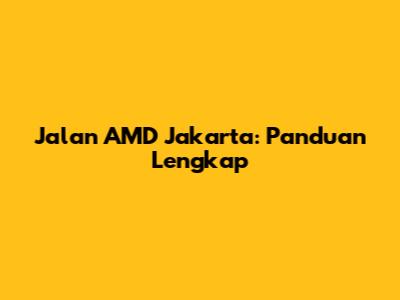 Jalan AMD Jakarta: Panduan Lengkap