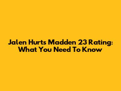 Jalen Hurts' Madden 23 Rating: What You Need To Know