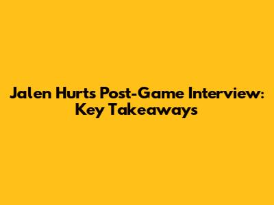 Jalen Hurts' Post-Game Interview: Key Takeaways