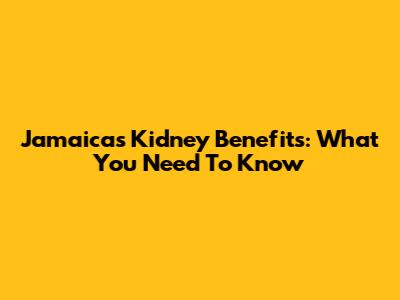 Jamaica's Kidney Benefits: What You Need To Know