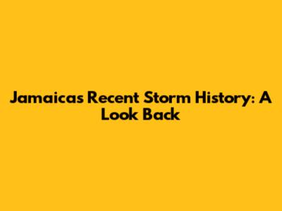 Jamaica's Recent Storm History: A Look Back