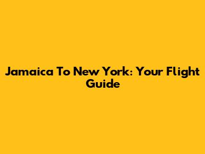 Jamaica To New York: Your Flight Guide