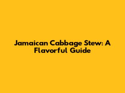Jamaican Cabbage Stew: A Flavorful Guide