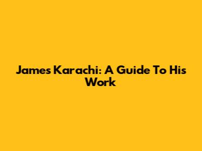 James Karachi: A Guide To His Work