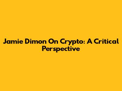 Jamie Dimon On Crypto: A Critical Perspective