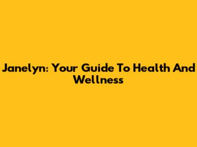 Janelyn: Your Guide To Health And Wellness