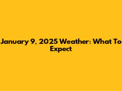 January 9, 2025 Weather: What To Expect