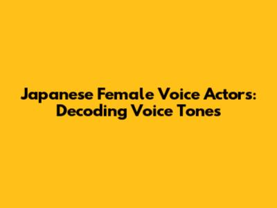 Japanese Female Voice Actors: Decoding Voice Tones