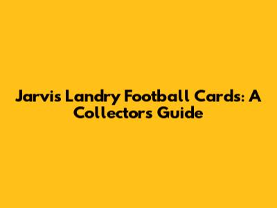 Jarvis Landry Football Cards: A Collector's Guide