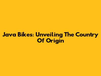 Java Bikes: Unveiling The Country Of Origin