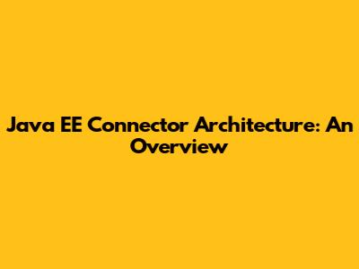 Java EE Connector Architecture: An Overview